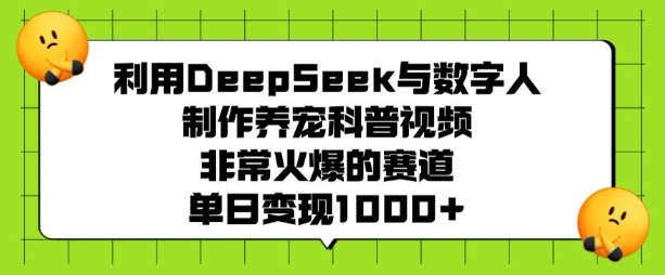 利用DeepSeek与数字人制作养宠科普视频，非常火爆的赛道，单日变现多张-宝藏屋创业网