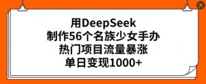 用DeepSeek制作56个名族少女手办,热门项目流量暴涨,单日变现多张-宝藏屋创业网