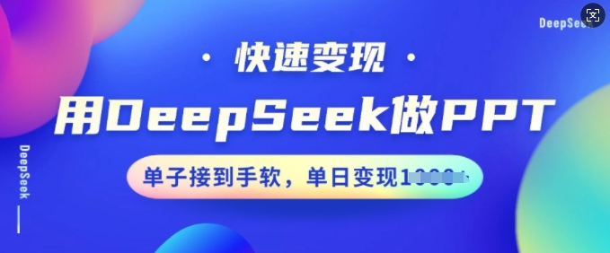 用DeepSeek做PPT，快速变现，单子接到手软，单日变现多张-宝藏屋创业网