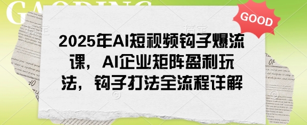 2025年AI短视频钩子爆流课，AI企业矩阵盈利玩法，钩子打法全流程详解-宝藏屋创业网