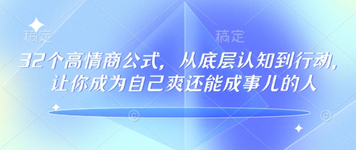 32个高情商公式，​从底层认知到行动，让你成为自己爽还能成事儿的人，133节完整版-宝藏屋创业网