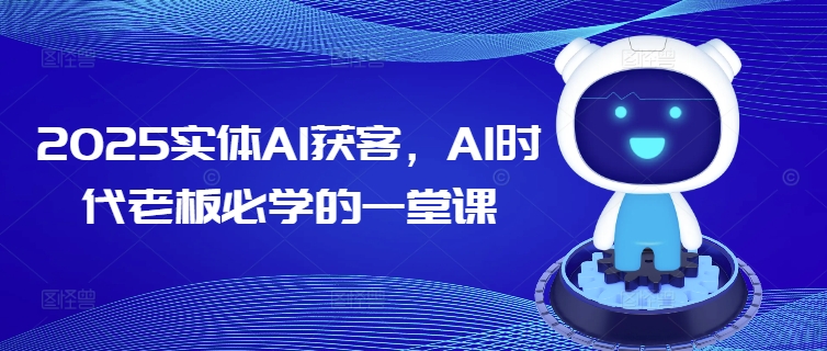 2025实体AI获客，AI时代老板必学的一堂课-宝藏屋创业网