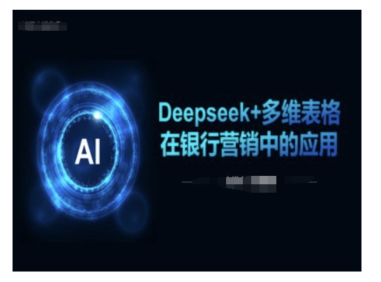 Deepseek+多维表格在银行营销场景中的应用-宝藏屋创业网