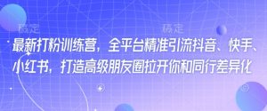 最新打粉训练营,全平台精准引流抖音、快手、小红书,打造高级朋友圈拉开你和同行差异化-宝藏屋创业网