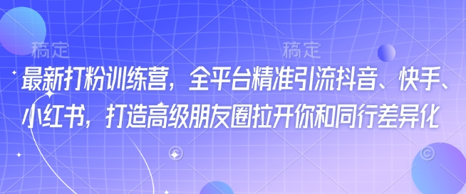 最新打粉训练营，全平台精准引流抖音、快手、小红书，打造高级朋友圈拉开你和同行差异化-宝藏屋创业网