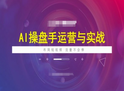 AI操盘手运营实战课程，布局短祝频，流量不会停-宝藏屋创业网