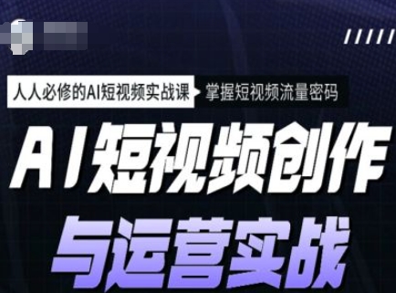 AI短视频创作与运营实战课程，人人必修的AI短视频实战课，掌握短视频流量密码-宝藏屋创业网