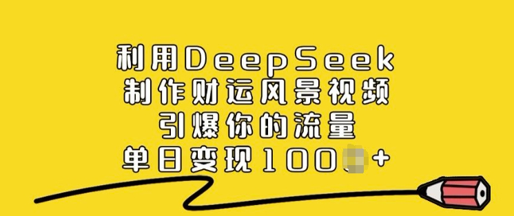 利用DeepSeek制作财运风景视频，引爆你的流量，单日变现多张-宝藏屋创业网