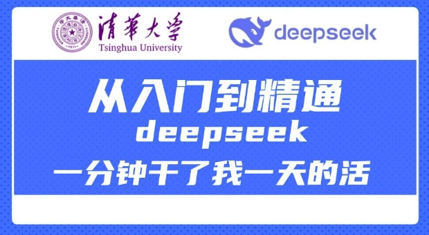 清华大学讲DeepSeek最全教程，从入门到精通，deepseek一分钟干了我一天的活-宝藏屋创业网