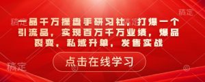 一品千万操盘手研习社,打爆一个引流品,实现百万千万业绩,爆品裂变,私域升单,发售实战-宝藏屋创业网
