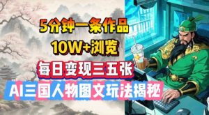 5分钟一条作品,10W+浏览,每日变现三五张,AI三国人物图文玩法揭秘-宝藏屋创业网