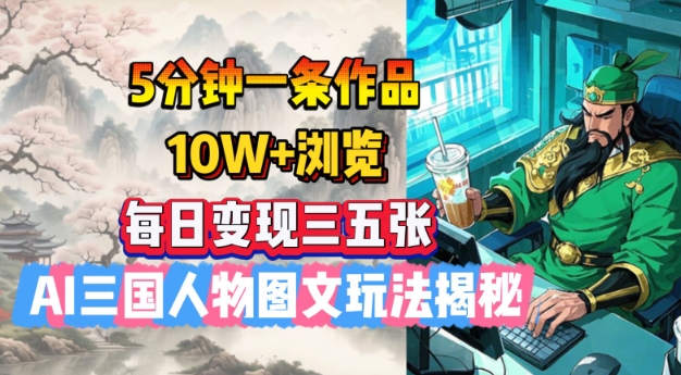 5分钟一条作品，10W+浏览，每日变现三五张，AI三国人物图文玩法揭秘-宝藏屋创业网