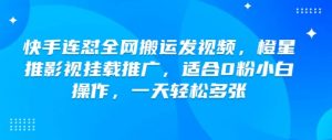快手连怼全网搬运发视频,橙星推影视挂载推广,适合0粉小白操作,一天轻松多张-宝藏屋创业网