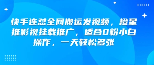 快手连怼全网搬运发视频，橙星推影视挂载推广，适合0粉小白操作，一天轻松多张-宝藏屋创业网