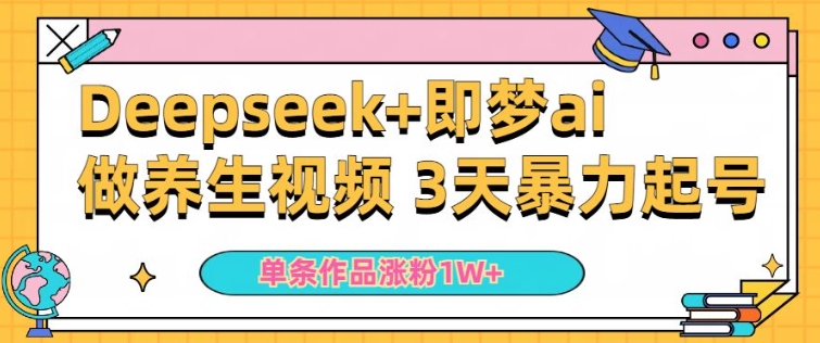 小白用DeepSeek+即梦做ai养生视频，一条作品涨粉5万+，单日收益多张-宝藏屋创业网