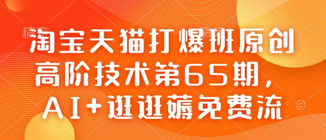 淘宝天猫打爆班原创高阶技术第65期,AI+逛逛薅免费流-宝藏屋创业网