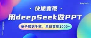 用DeepSeek做PPT,一个工具10分钟就可以搞定,快速接单变现,小白轻松上手,日搞多张-宝藏屋创业网