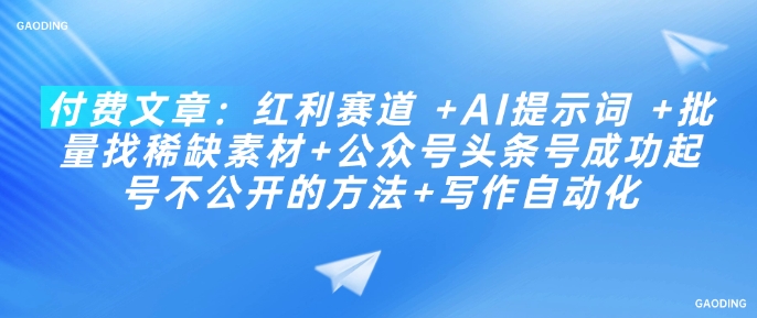 付费文章：红利赛道 +AI提示词 +批量找稀缺素材+公众号头条号成功起号不公开的方法+写作自动化-宝藏屋创业网