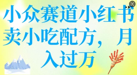 小众赛道小红书卖小吃配方，操作简单，月入过W-宝藏屋创业网