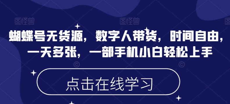 蝴蝶号无货源，数字人带货，时间自由，一天多张，一部手机小白轻松上手-宝藏屋创业网