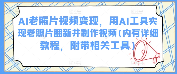 AI老照片视频变现，用AI工具实现老照片翻新并制作视频(内有详细教程，附带相关工具)-宝藏屋创业网