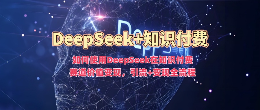 如何使用DeepSeek在知识付费赛道价值变现，引流+变现全流程-宝藏屋创业网