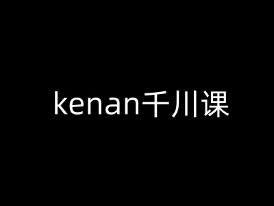 kenan千川课-kenan抖音电商巨量千川教程-宝藏屋创业网
