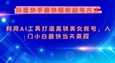 抖音快手最快吸粉起号方式，利用AI工具打造美女账号，入门小白最快当天变现-宝藏屋创业网