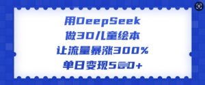 用DeepSeek做3D儿童绘本,让流量暴涨300%,单日变现多张-宝藏屋创业网