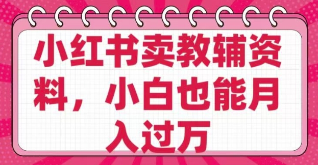 小红书卖教辅资料，0 成本，纯利润，售后成本极低，小白也能月入过W-宝藏屋创业网