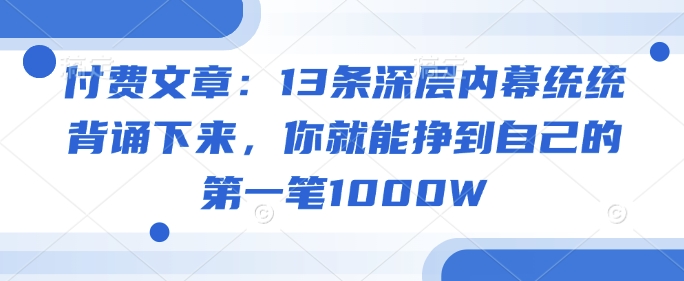 付费文章：13条深层内幕统统背诵下来，你就能挣到自己的第一笔1000W-宝藏屋创业网