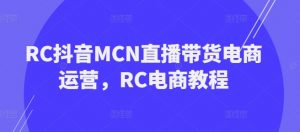 RC抖音MCN直播带货电商运营,RC电商教程-宝藏屋创业网