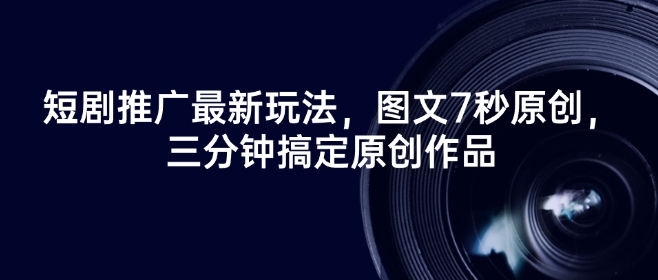 短剧推广最新玩法，图文7秒原创，三分钟搞定原创作品-宝藏屋创业网