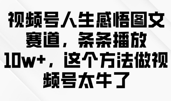视频号人生感悟图文赛道，条条播放10w+，这个方法做视频号太牛了-宝藏屋创业网