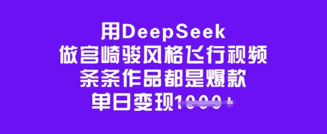用DeepSeek做宫崎骏风格飞行视频，条条作品都是爆款，单日变现多张-宝藏屋创业网