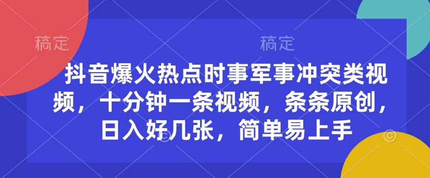 抖音爆火热点时事军事冲突类视频，十分钟一条视频，条条原创，日入好几张，简单易上手-宝藏屋创业网
