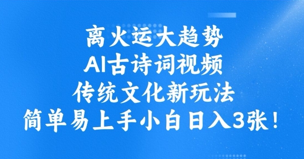 离火运大趋势，ai古诗词视频，传统文化新玩法，简单易上手小白日入3张-宝藏屋创业网