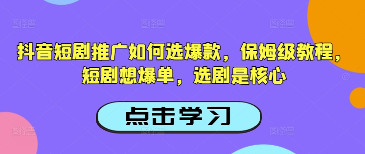 抖音短剧推广如何选爆款，保姆级教程，短剧想爆单，选剧是核心-宝藏屋创业网