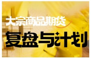 倍增计划·大宗商品期货复盘与计划,掌握在复杂多变的市场中做出明智的交易决策-宝藏屋创业网