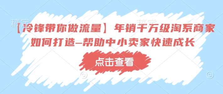 【冷锋带你做流量】年销千万级淘系商家如何打造–帮助中小卖家快速成长-宝藏屋创业网