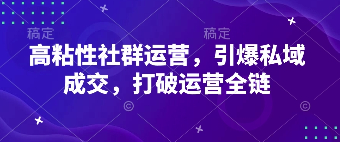 高粘性社群运营，引爆私域成交，打破运营全链-宝藏屋创业网