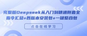 完整版Deepseek从入门到精通附最全指令汇总+各版本安装包+一键整合包-宝藏屋创业网