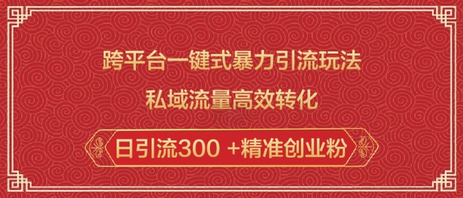 跨平台一键式暴力引流玩法，私域流量高效转化日引流300 +精准创业粉-宝藏屋创业网