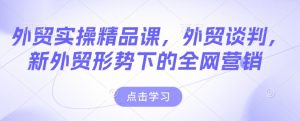 外贸实操精品课,外贸谈判,新外贸形势下的全网营销-宝藏屋创业网
