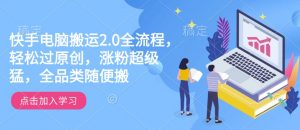 快手电脑搬运2.0全流程,轻松过原创,涨粉超级猛,全品类随便搬-宝藏屋创业网