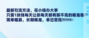 最新引流方法,花小钱办大事,只需1块钱每天让你每天都有聊不完的精准客户 简单粗暴,长期精准-宝藏屋创业网