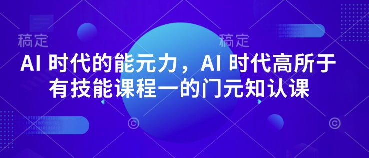AI 时代的‮能元‬力，AI 时代高‮所于‬有技能课程‮一的‬门元‮知认‬课-宝藏屋创业网