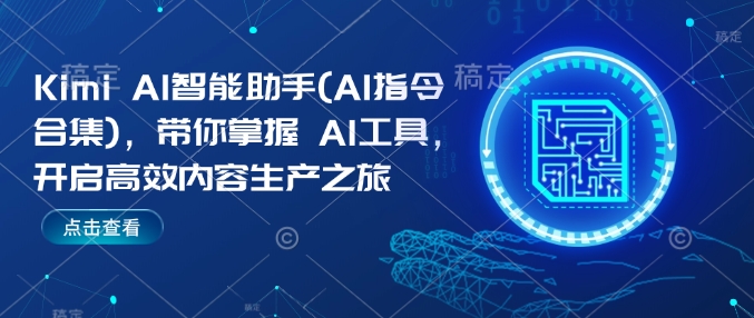 Kimi AI智能助手(AI指令合集)，带你掌握AI工具，开启高效内容生产之旅-宝藏屋创业网