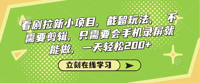 看剧拉新小项目，截留玩法， 不需要剪辑，只需要会手机录屏就能做，一天轻松200+-宝藏屋创业网