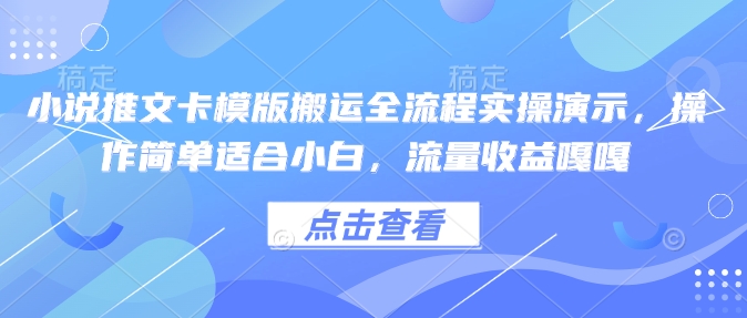 小说推文卡模版搬运全流程实操演示，操作简单适合小白，流量收益嘎嘎-宝藏屋创业网